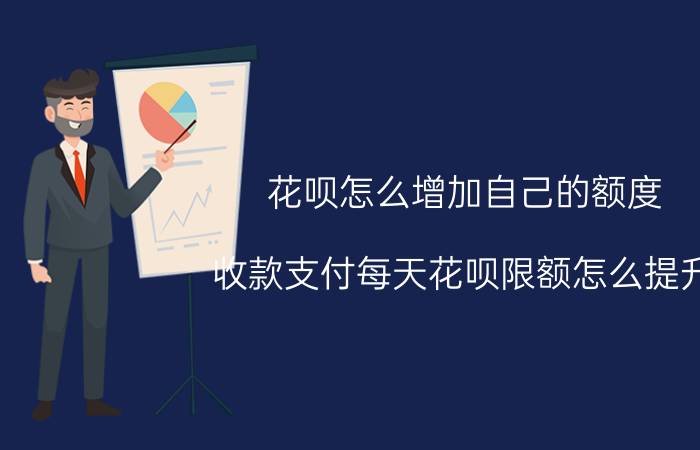 花呗怎么增加自己的额度 收款支付每天花呗限额怎么提升？